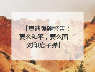 莫迪强硬警告：要么和平，要么面对印度子弹