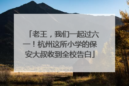 老王，我们一起过六一！杭州这所小学的保安大叔收到全校告白
