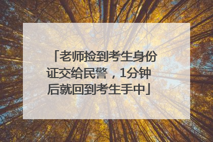 老师捡到考生身份证交给民警，1分钟后就回到考生手中