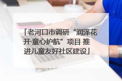 老河口市调研“润泽花开·童心护航”项目 推进儿童友好社区建设