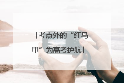 考点外的“红马甲”为高考护航