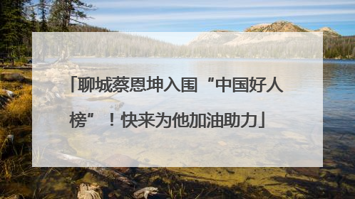 聊城蔡恩坤入围“中国好人榜”！快来为他加油助力