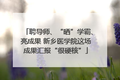 聘导师、“晒”学霸、亮成果 新乡医学院这场成果汇报“很硬核”
