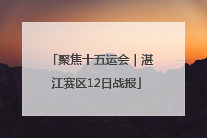 聚焦十五运会｜湛江赛区12日战报