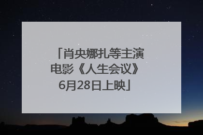 肖央娜扎等主演电影《人生会议》6月28日上映