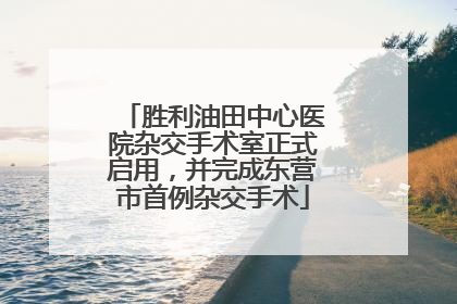 胜利油田中心医院杂交手术室正式启用，并完成东营市首例杂交手术