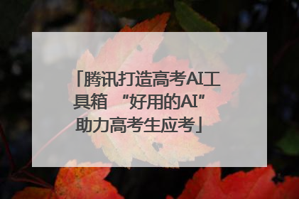 腾讯打造高考AI工具箱 “好用的AI”助力高考生应考