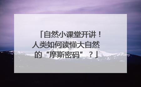 自然小课堂开讲！人类如何读懂大自然的“摩斯密码”？