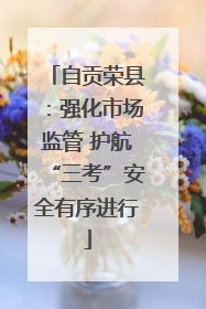 自贡荣县：强化市场监管 护航“三考”安全有序进行