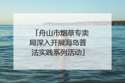 舟山市烟草专卖局深入开展海岛普法实践系列活动