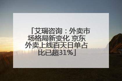 艾瑞咨询：外卖市场格局新变化 京东外卖上线百天日单占比已超31%
