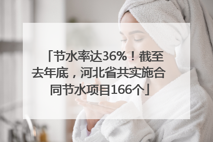 节水率达36%！截至去年底，河北省共实施合同节水项目166个
