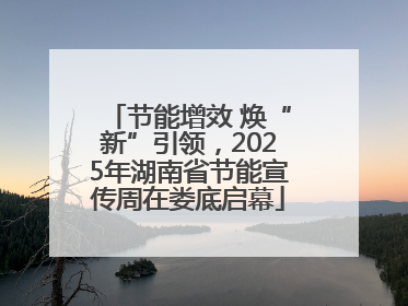 节能增效 焕“新”引领，2025年湖南省节能宣传周在娄底启幕