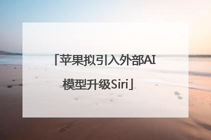 苹果拟引入外部AI模型升级Siri