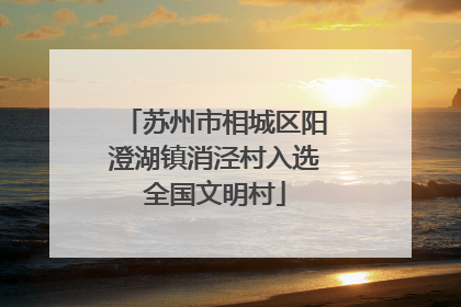 苏州市相城区阳澄湖镇消泾村入选全国文明村