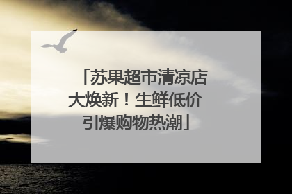 苏果超市清凉店大焕新！生鲜低价引爆购物热潮