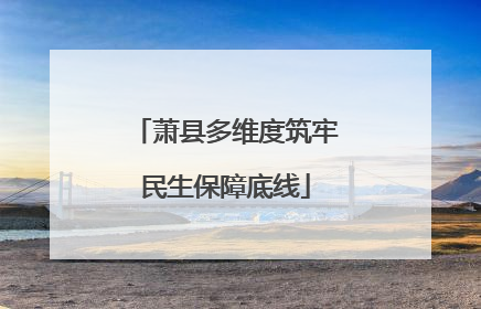 萧县多维度筑牢民生保障底线