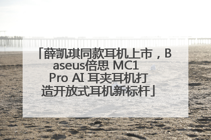 薛凯琪同款耳机上市，Baseus倍思 MC1 Pro AI 耳夹耳机打造开放式耳机新标杆