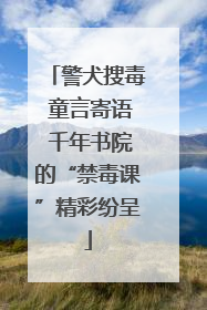 警犬搜毒 童言寄语 千年书院的“禁毒课”精彩纷呈