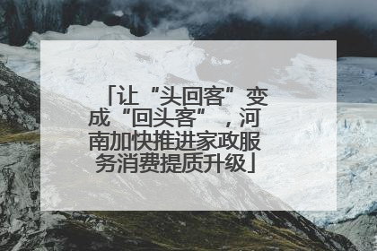 让“头回客”变成“回头客”，河南加快推进家政服务消费提质升级