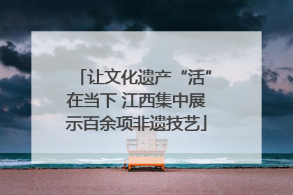 让文化遗产“活”在当下 江西集中展示百余项非遗技艺