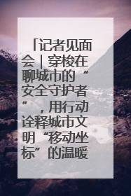 记者见面会｜穿梭在聊城市的“安全守护者”，用行动诠释城市文明“移动坐标”的温暖力量