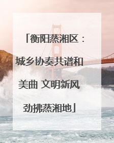 衡阳蒸湘区：城乡协奏共谱和美曲 文明新风劲拂蒸湘地