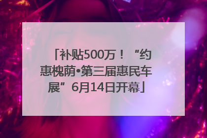补贴500万！“约惠槐荫•第三届惠民车展”6月14日开幕