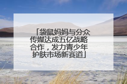 袋鼠妈妈与分众传媒达成五亿战略合作，发力青少年护肤市场新赛道