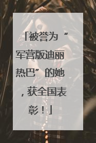被誉为“军营版迪丽热巴”的她，获全国表彰！