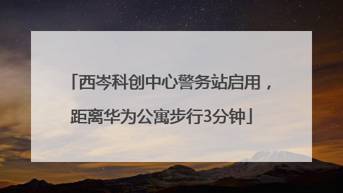 西岑科创中心警务站启用，距离华为公寓步行3分钟