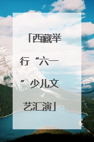 西藏举行“六一”少儿文艺汇演