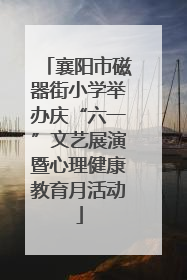 襄阳市磁器街小学举办庆“六一”文艺展演暨心理健康教育月活动