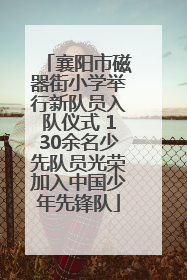襄阳市磁器街小学举行新队员入队仪式 130余名少先队员光荣加入中国少年先锋队