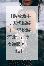 解放双手，无忧畅游！“轻松游河北”行李寄递服务上线