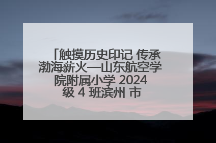 触摸历史印记 传承渤海薪火—山东航空学院附属小学 2024 级 4 班滨州 市档案馆研学实践活动
