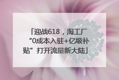 迎战618，淘工厂“0成本入驻+亿级补贴”打开流量新大陆