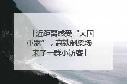 近距离感受“大国重器”，高铁制梁场来了一群小访客