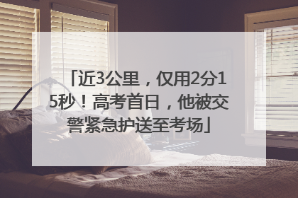 近3公里，仅用2分15秒！高考首日，他被交警紧急护送至考场