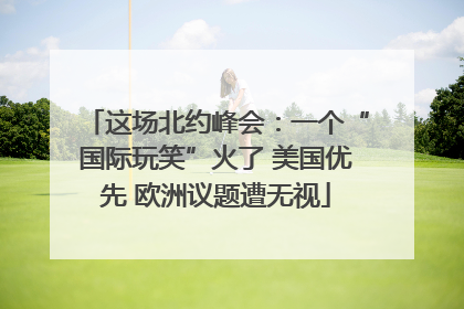 这场北约峰会：一个“国际玩笑”火了 美国优先 欧洲议题遭无视