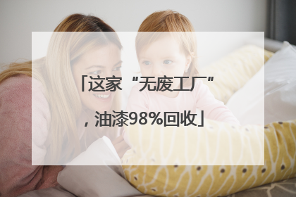 这家“无废工厂”，油漆98%回收