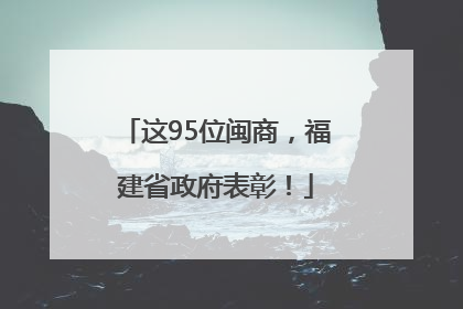 这95位闽商，福建省政府表彰！