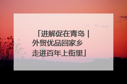 进解促在青岛｜外贸优品回家乡 走进百年上街里