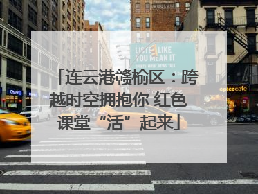 连云港赣榆区：跨越时空拥抱你 红色课堂“活”起来