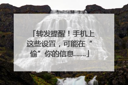 转发提醒！手机上这些设置，可能在“偷”你的信息……