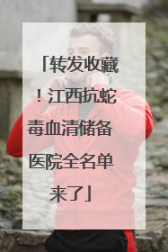 转发收藏！江西抗蛇毒血清储备医院全名单来了