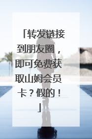 转发链接到朋友圈，即可免费获取山姆会员卡？假的！