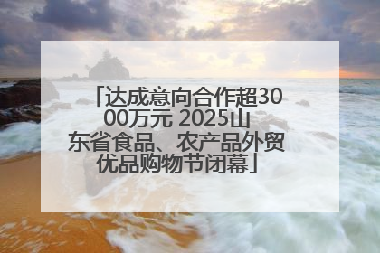 达成意向合作超3000万元 2025山东省食品、农产品外贸优品购物节闭幕
