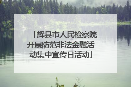 辉县市人民检察院开展防范非法金融活动集中宣传日活动