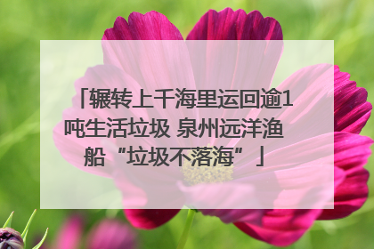 辗转上千海里运回逾1吨生活垃圾 泉州远洋渔船“垃圾不落海”